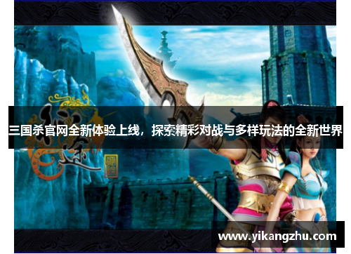 三国杀官网全新体验上线，探索精彩对战与多样玩法的全新世界