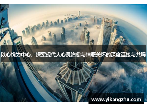 以心悦为中心，探索现代人心灵治愈与情感关怀的深度连接与共鸣